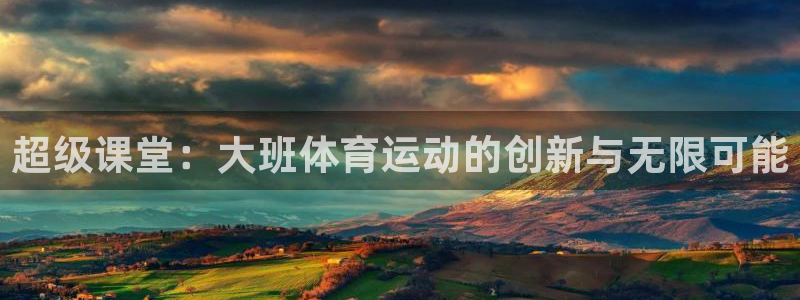 98体育网：超级课堂：大班体育运动的创新与无限可能