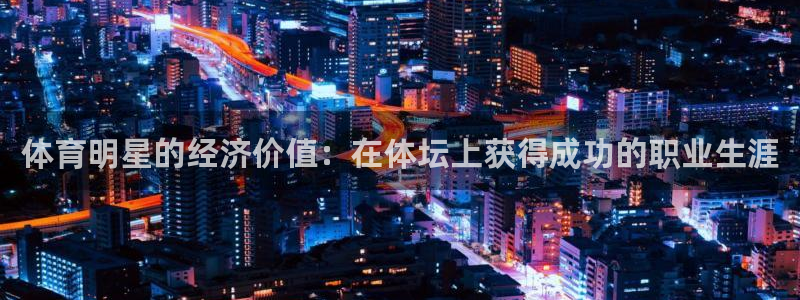 98体育直播间：体育明星的经济价值：在体坛上获得成功的职业生涯
