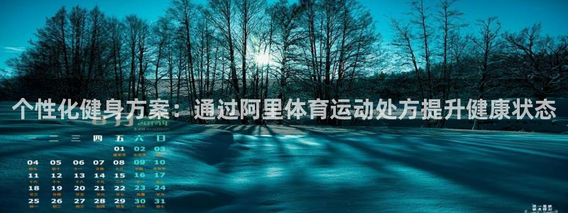 98体育直播免费的平台：个性化健身方案：通过阿里体育运动处方提升健康状态